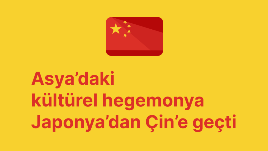 Asya’daki kültürel hegemonya Japonya’dan Çin’e geçti