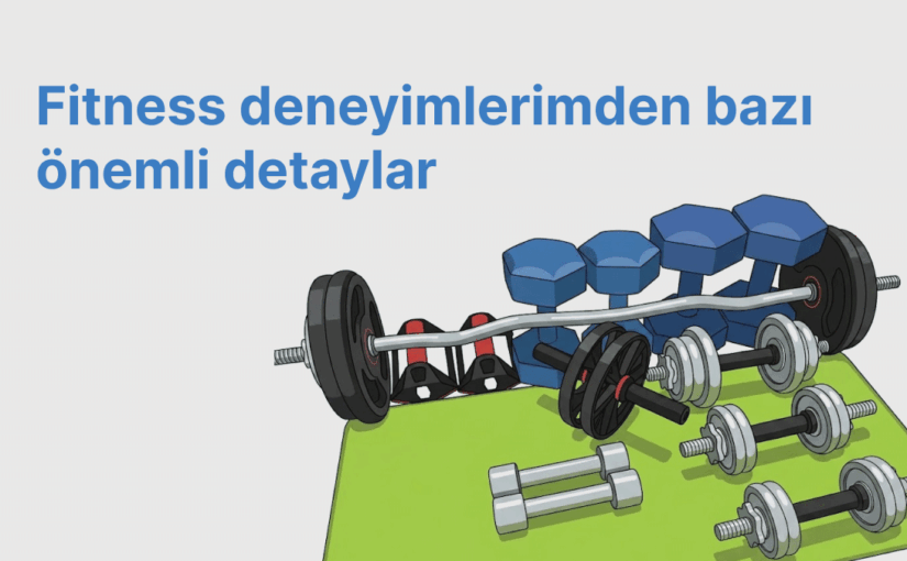 Fitness deneyimlerimden öğrendiğim bazı önemli detaylar