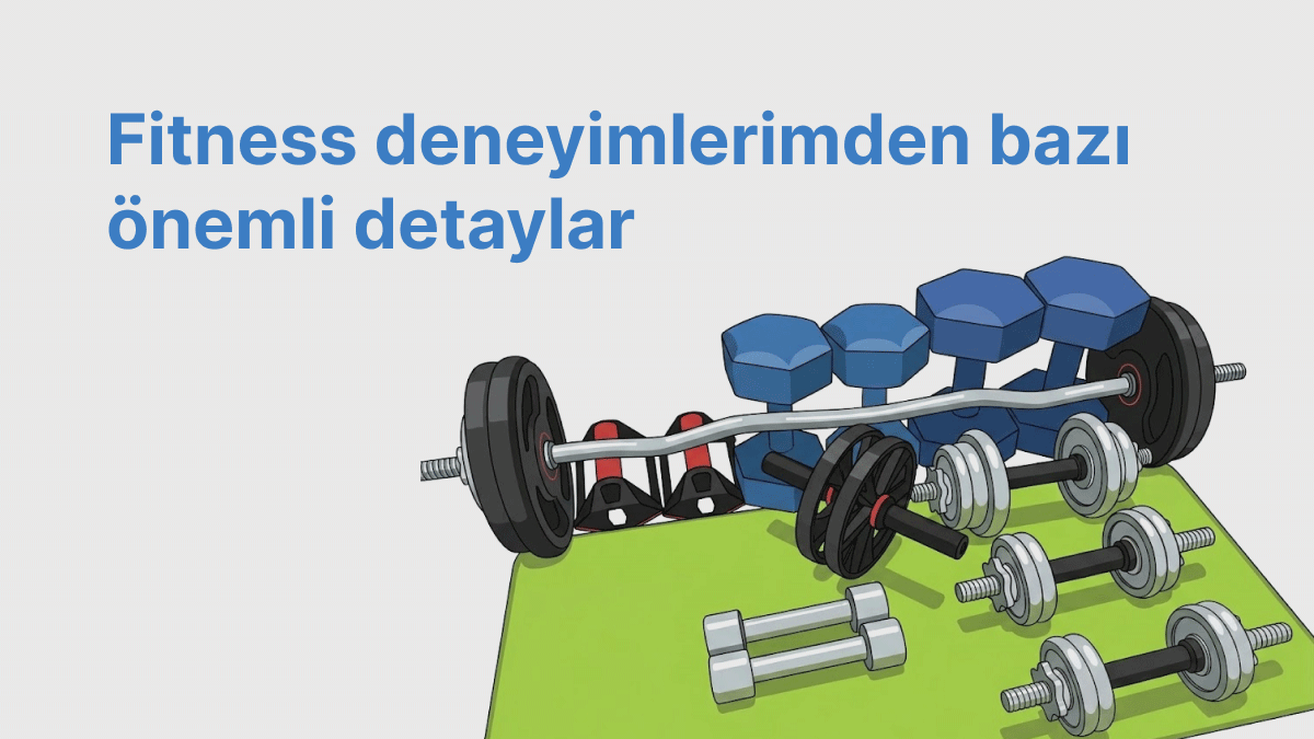 Fitness deneyimlerimden öğrendiğim bazı önemli detaylar