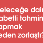 Geleceğe dair isabetli tahminler yapmak neden zorlaştı?