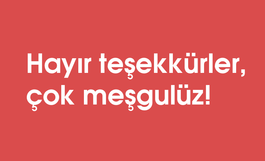 Hayır teşekkürler, çok meşgulüz!