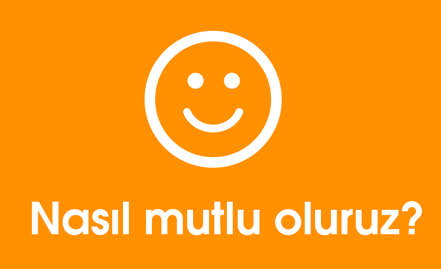 Nasıl mutlu oluruz?