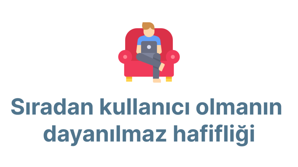 Sıradan kullanıcı olmanın dayanılmaz hafifliği