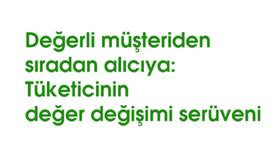 Değerli müşteriden sıradan alıcıya: Tüketicinin değer değişimi serüveni