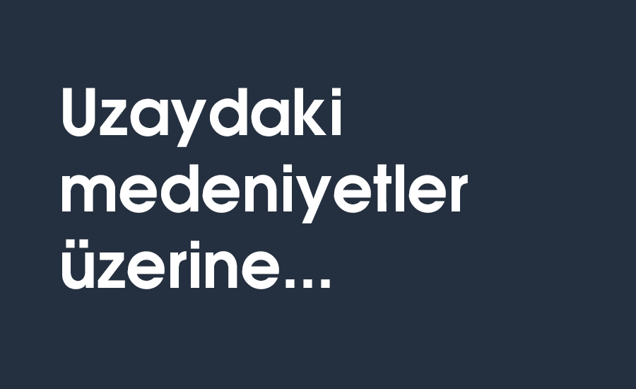 Uzaydaki medeniyetler üzerine…