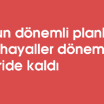 Uzun dönemli planlar ve hayaller dönemi geride kaldı